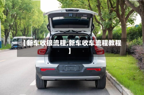 【新车收银流程,新车收车流程教程】-第2张图片