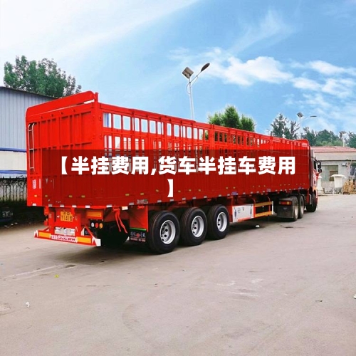 【半挂费用,货车半挂车费用】