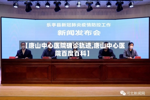 【唐山中心医院确诊轨迹,唐山中心医院百度百科】-第2张图片