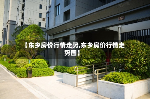 【东乡房价行情走势,东乡房价行情走势图】-第2张图片