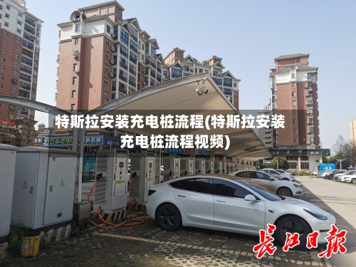 特斯拉安装充电桩流程(特斯拉安装充电桩流程视频)