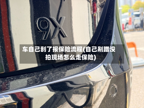车自己刮了报保险流程(自己剐蹭没拍现场怎么走保险)