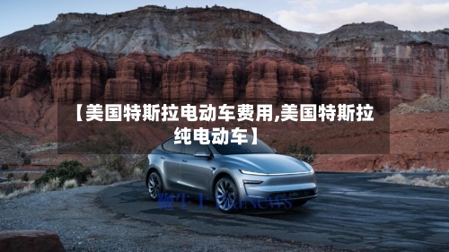 【美国特斯拉电动车费用,美国特斯拉纯电动车】