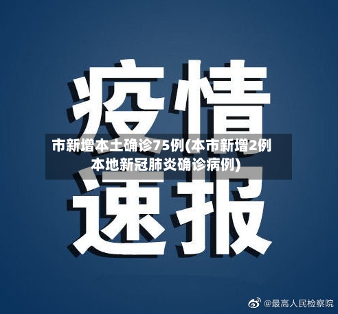 市新增本土确诊75例(本市新增2例本地新冠肺炎确诊病例)-第3张图片