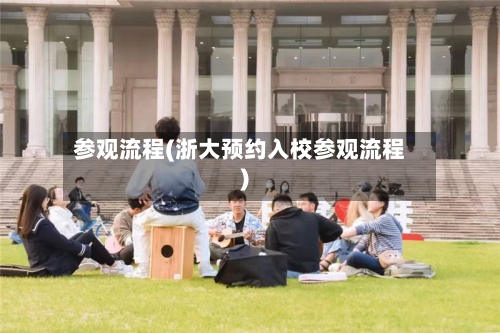 参观流程(浙大预约入校参观流程)-第2张图片