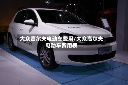 大众高尔夫电动车费用/大众高尔夫电动车费用表