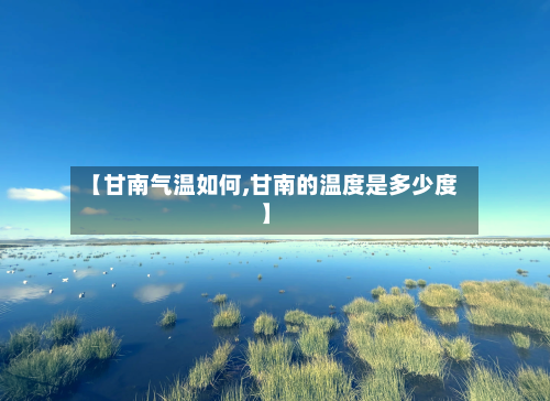 【甘南气温如何,甘南的温度是多少度】-第2张图片