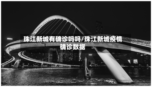 珠江新城有确诊吗吗/珠江新城疫情确诊数据-第3张图片