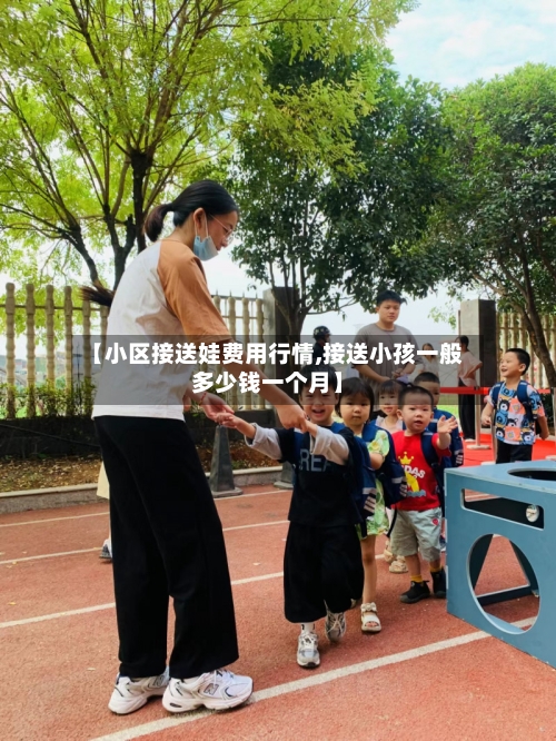 【小区接送娃费用行情,接送小孩一般多少钱一个月】