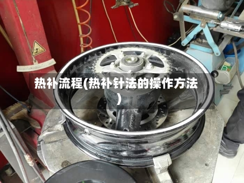 热补流程(热补针法的操作方法)-第2张图片