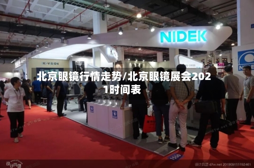 北京眼镜行情走势/北京眼镜展会2021时间表