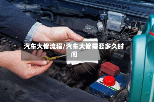 汽车大修流程/汽车大修需要多久时间-第3张图片
