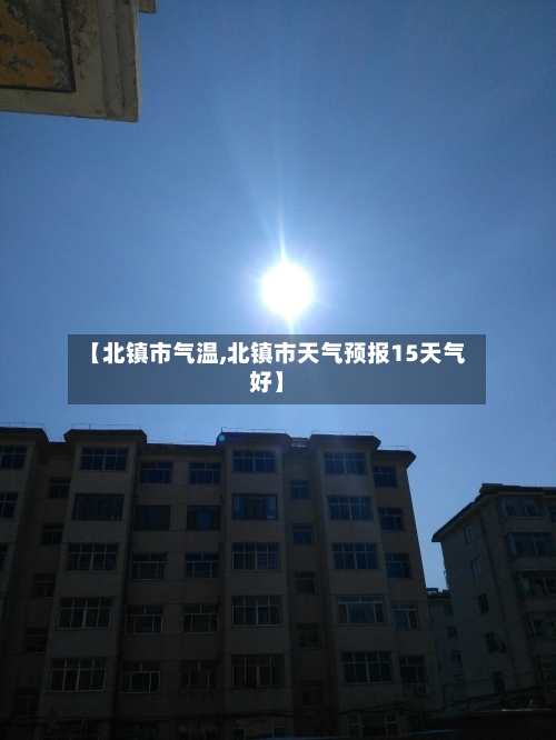 【北镇市气温,北镇市天气预报15天气好】-第2张图片