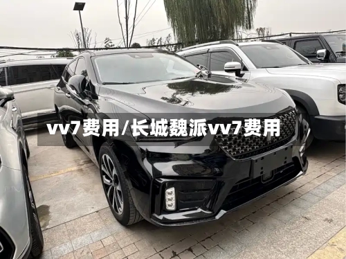 vv7费用/长城魏派vv7费用