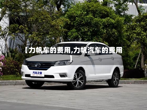 【力帆车的费用,力帆汽车的费用】-第2张图片