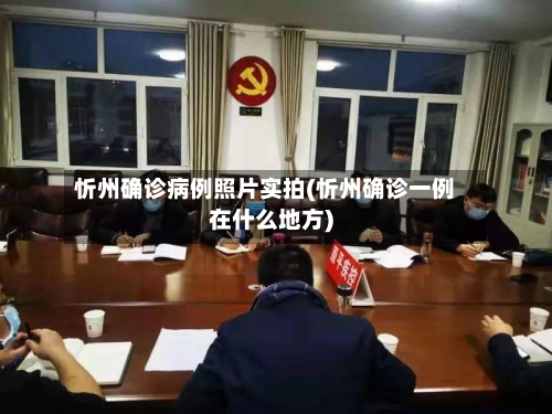 忻州确诊病例照片实拍(忻州确诊一例在什么地方)-第3张图片
