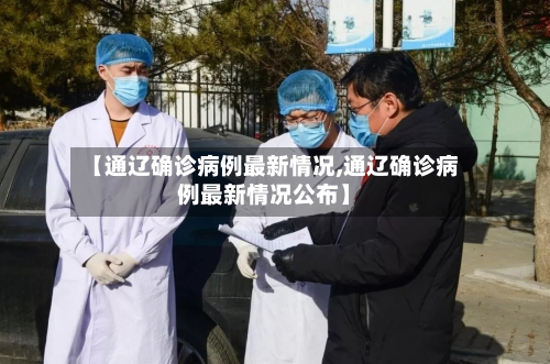【通辽确诊病例最新情况,通辽确诊病例最新情况公布】