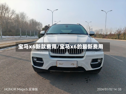 宝马x6新款费用/宝马x6的最新费用
