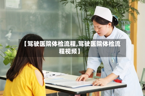 【驾驶医院体检流程,驾驶医院体检流程视频】
