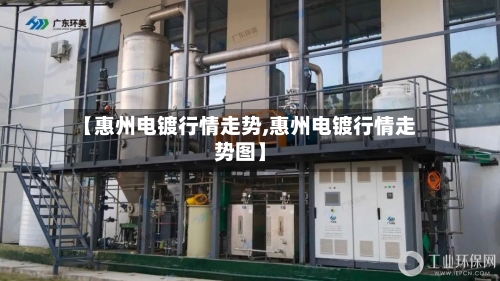 【惠州电镀行情走势,惠州电镀行情走势图】