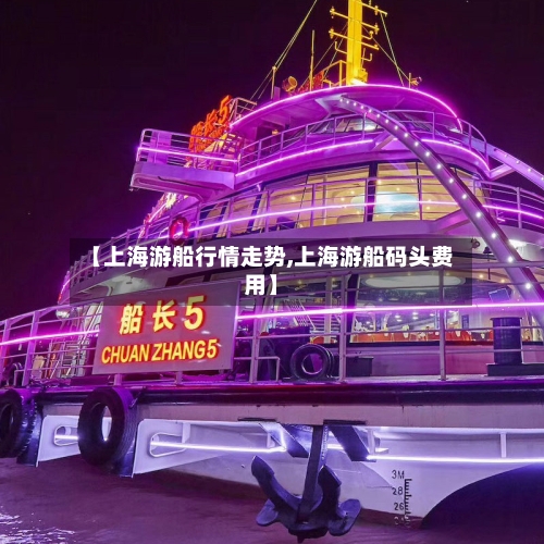 【上海游船行情走势,上海游船码头费用】-第3张图片