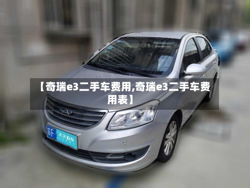 【奇瑞e3二手车费用,奇瑞e3二手车费用表】-第3张图片