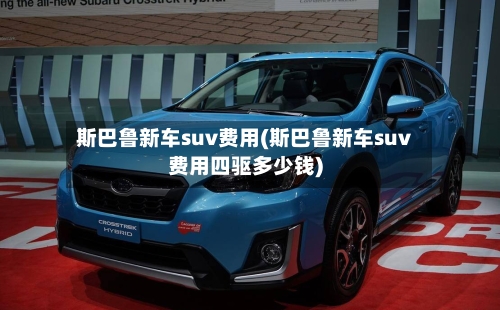 斯巴鲁新车suv费用(斯巴鲁新车suv费用四驱多少钱)