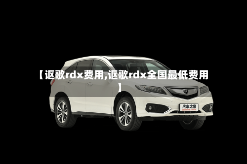 【讴歌rdx费用,讴歌rdx全国最低费用】