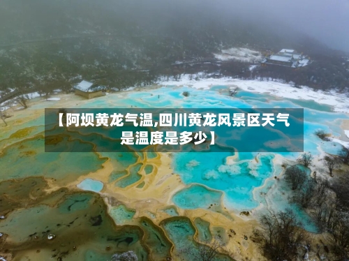 【阿坝黄龙气温,四川黄龙风景区天气是温度是多少】
