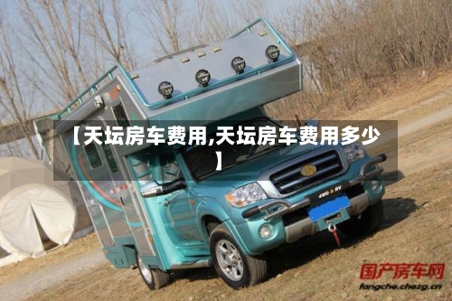 【天坛房车费用,天坛房车费用多少】-第2张图片