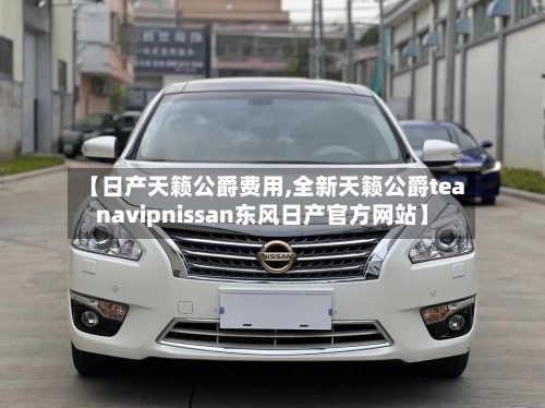 【日产天籁公爵费用,全新天籁公爵teanavipnissan东风日产官方网站】