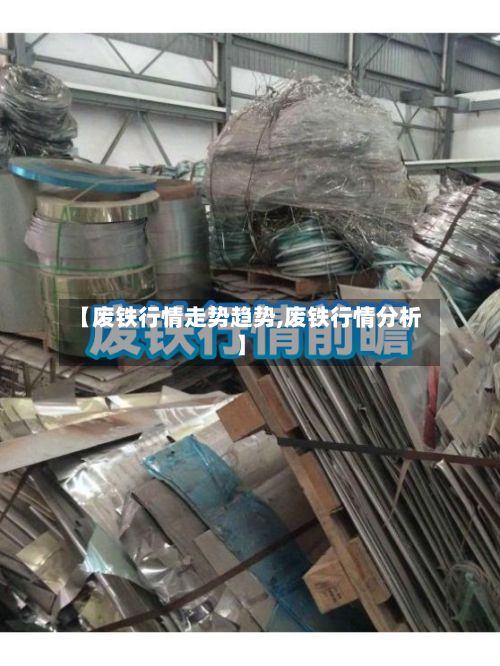 【废铁行情走势趋势,废铁行情分析】