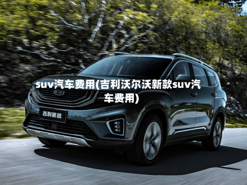 suv汽车费用(吉利沃尔沃新款suv汽车费用)