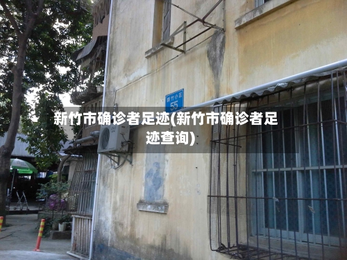 新竹市确诊者足迹(新竹市确诊者足迹查询)-第3张图片