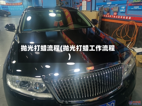 抛光打蜡流程(抛光打蜡工作流程)-第2张图片
